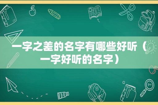 一字之差的名字有哪些好听（一字好听的名字）