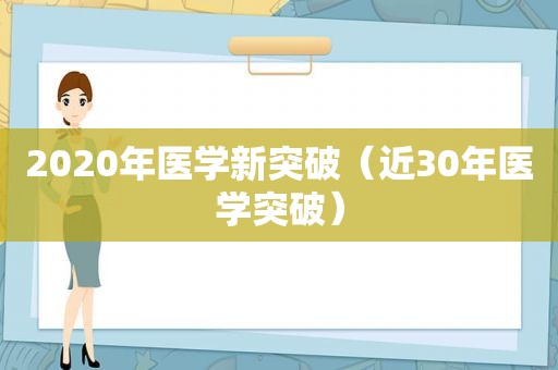 2020年医学新突破（近30年医学突破）