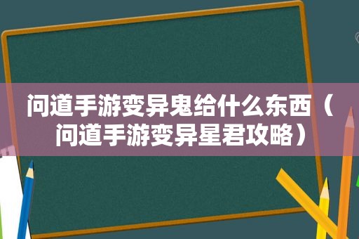 问道手游变异鬼给什么东西（问道手游变异星君攻略）