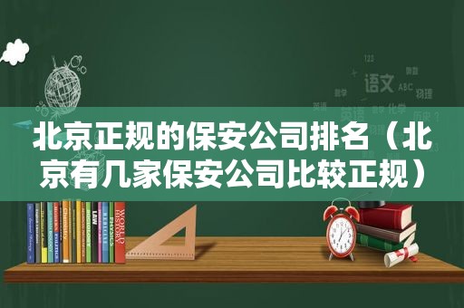 北京正规的保安公司排名（北京有几家保安公司比较正规）