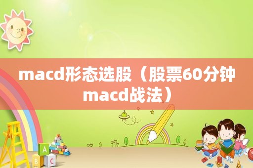 macd形态选股（股票60分钟macd战法）