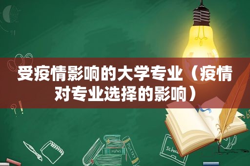 受疫情影响的大学专业（疫情对专业选择的影响）