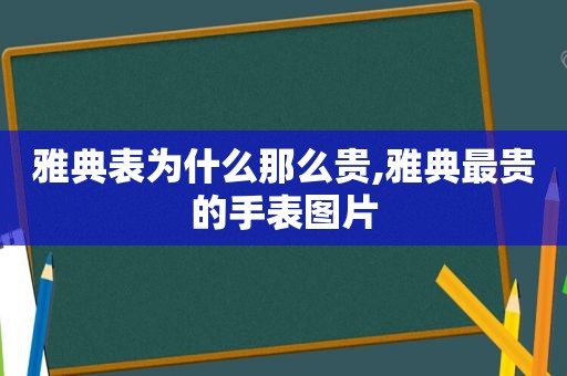 雅典表为什么那么贵,雅典最贵的手表图片