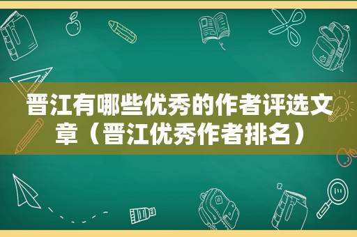 晋江有哪些优秀的作者评选文章（晋江优秀作者排名）