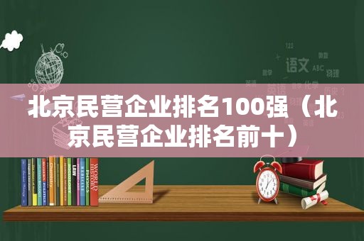 北京民营企业排名100强（北京民营企业排名前十）