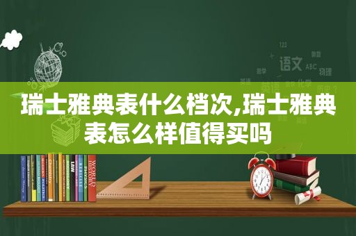 瑞士雅典表什么档次,瑞士雅典表怎么样值得买吗