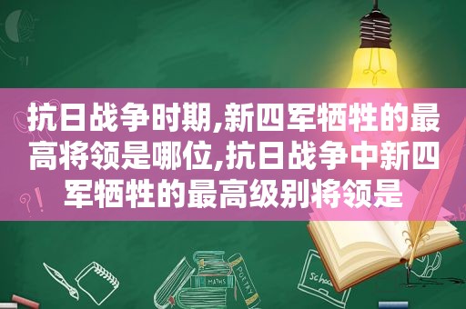 抗日战争时期,新四军牺牲的最高将领是哪位,抗日战争中新四军牺牲的最高级别将领是