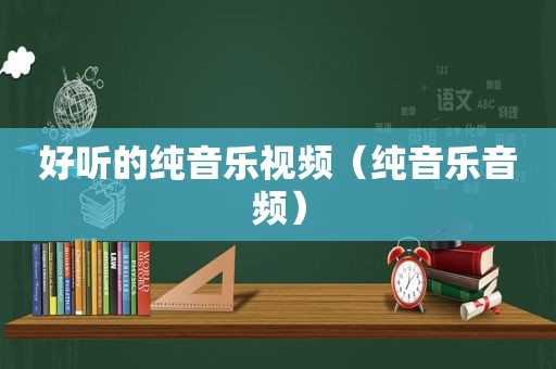 好听的纯音乐视频（纯音乐音频）