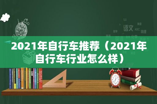 2021年自行车推荐（2021年自行车行业怎么样）