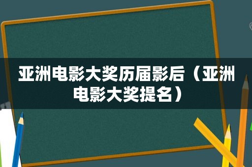 亚洲电影大奖历届影后（亚洲电影大奖提名）