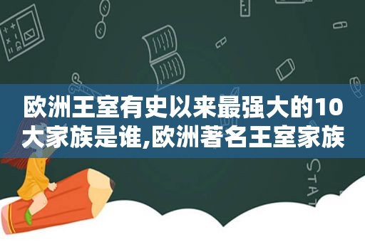 欧洲王室有史以来最强大的10大家族是谁,欧洲著名王室家族