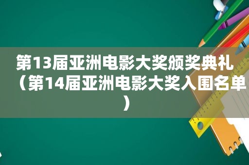 第13届亚洲电影大奖颁奖典礼（第14届亚洲电影大奖入围名单）