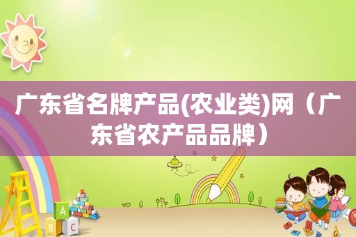 广东省名牌产品(农业类)网（广东省农产品品牌）