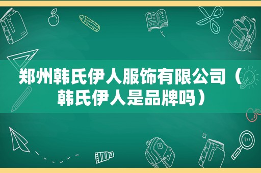 郑州韩氏 *** 服饰有限公司（韩氏 *** 是品牌吗）