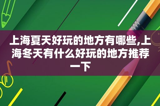 上海夏天好玩的地方有哪些,上海冬天有什么好玩的地方推荐一下