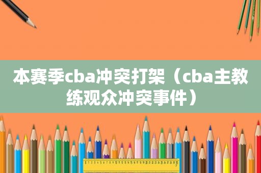 本赛季cba冲突打架（cba主教练观众冲突事件）