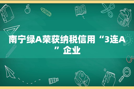 南宁绿A荣获纳税信用“3连A”企业