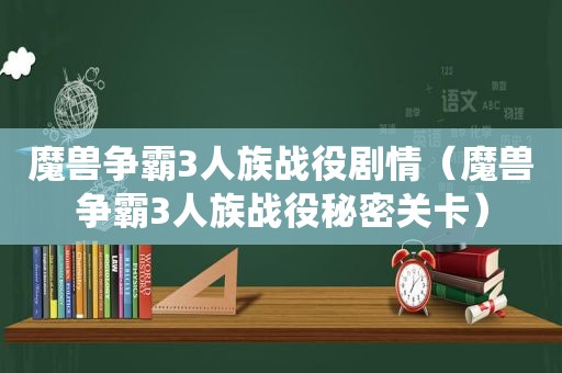 魔兽争霸3人族战役剧情（魔兽争霸3人族战役秘密关卡）