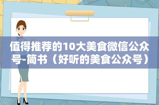 值得推荐的10大美食微信公众号-简书（好听的美食公众号）