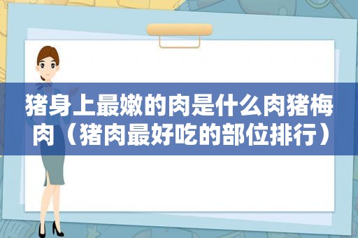 猪身上最嫩的肉是什么肉猪梅肉（猪肉最好吃的部位排行）