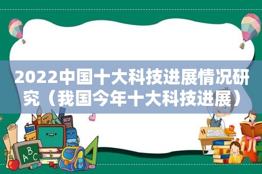 2022中国十大科技进展情况研究（我国今年十大科技进展）