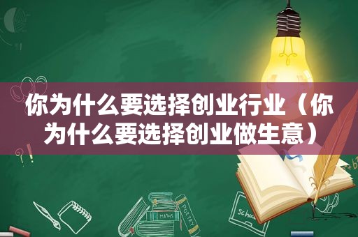 你为什么要选择创业行业（你为什么要选择创业做生意）