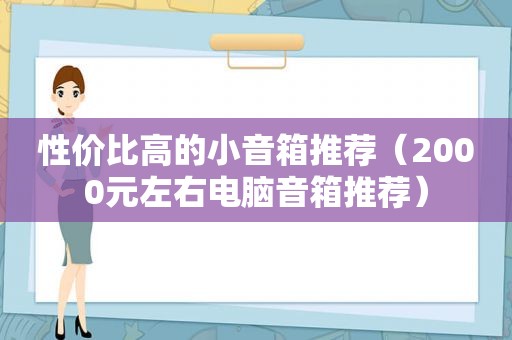 性价比高的小音箱推荐（2000元左右电脑音箱推荐）