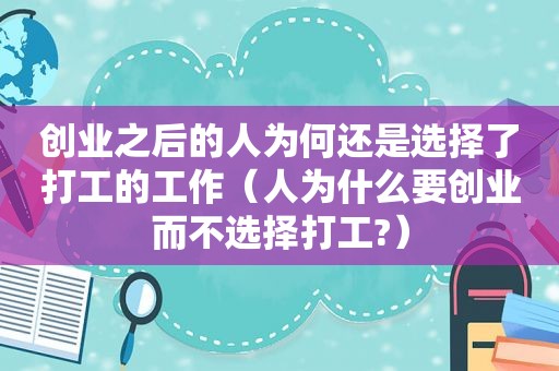 创业之后的人为何还是选择了打工的工作（人为什么要创业而不选择打工?）