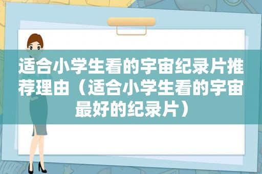 适合小学生看的宇宙纪录片推荐理由（适合小学生看的宇宙最好的纪录片）