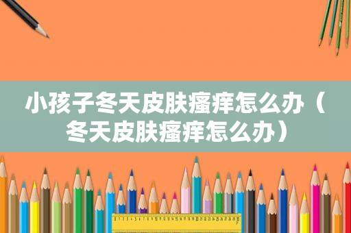 小孩子冬天皮肤瘙痒怎么办（冬天皮肤瘙痒怎么办）