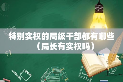 特别实权的局级干部都有哪些（局长有实权吗）