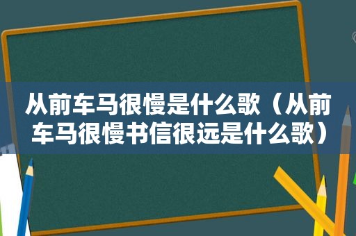 从前车马很慢是什么歌（从前车马很慢书信很远是什么歌）