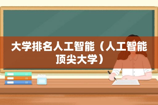 大学排名人工智能（人工智能顶尖大学）