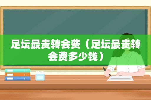 足坛最贵转会费（足坛最贵转会费多少钱）