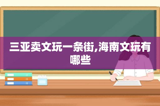 三亚卖文玩一条街,海南文玩有哪些