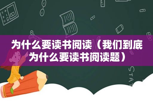 为什么要读书阅读（我们到底为什么要读书阅读题）