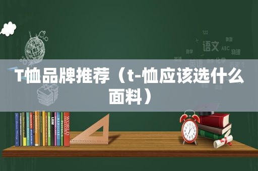 T恤品牌推荐（t-恤应该选什么面料）