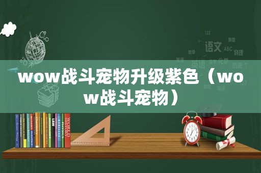 wow战斗宠物升级紫色（wow战斗宠物）