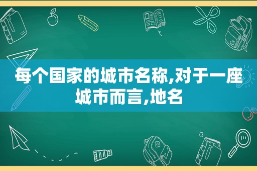 每个国家的城市名称,对于一座城市而言,地名