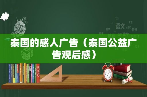 泰国的感人广告（泰国公益广告观后感）