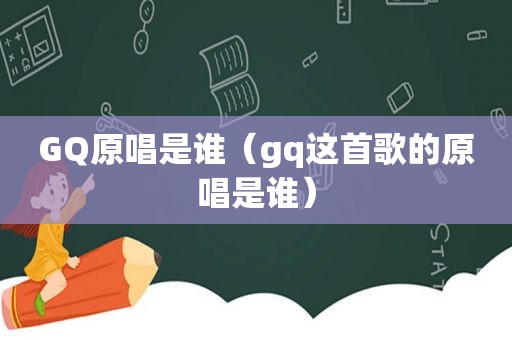 GQ原唱是谁（gq这首歌的原唱是谁）