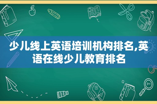 少儿线上英语培训机构排名,英语在线少儿教育排名