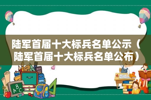 陆军首届十大标兵名单公示（陆军首届十大标兵名单公布）