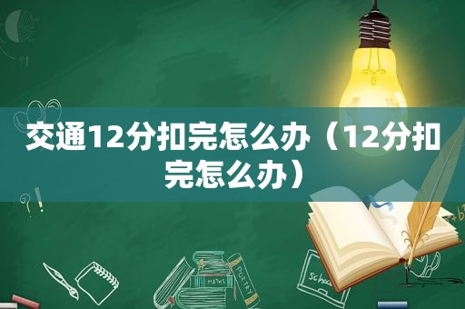 交通12分扣完怎么办（12分扣完怎么办）