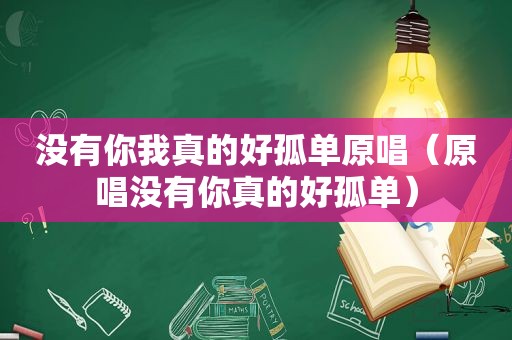 没有你我真的好孤单原唱（原唱没有你真的好孤单）