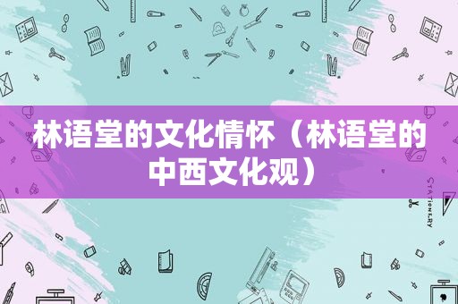 林语堂的文化情怀（林语堂的中西文化观）