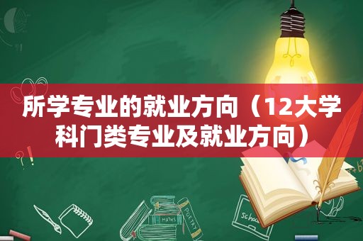 所学专业的就业方向（12大学科门类专业及就业方向）