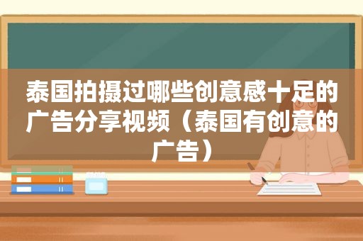 泰国拍摄过哪些创意感十足的广告分享视频（泰国有创意的广告）