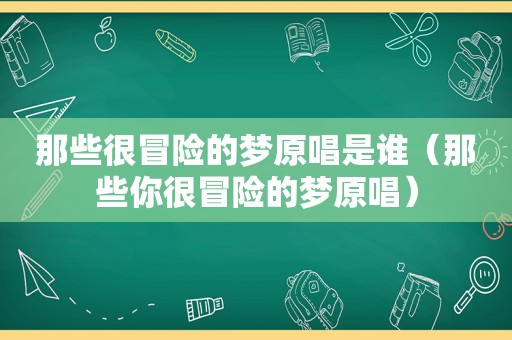 那些很冒险的梦原唱是谁（那些你很冒险的梦原唱）