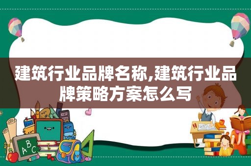 建筑行业品牌名称,建筑行业品牌策略方案怎么写